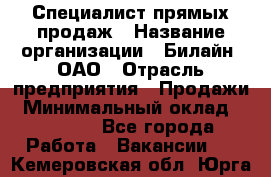 Специалист прямых продаж › Название организации ­ Билайн, ОАО › Отрасль предприятия ­ Продажи › Минимальный оклад ­ 15 000 - Все города Работа » Вакансии   . Кемеровская обл.,Юрга г.